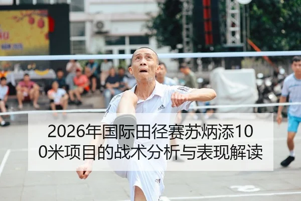 2026年国际田径赛苏炳添100米项目的战术分析与表现解读