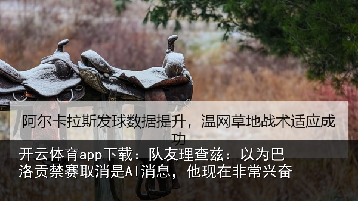 开云体育app下载:队友理查兹:以为巴洛贡禁赛取消是AI消息,他现在非常兴奋