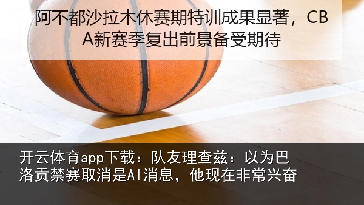 开云体育app下载:队友理查兹:以为巴洛贡禁赛取消是AI消息,他现在非常兴奋