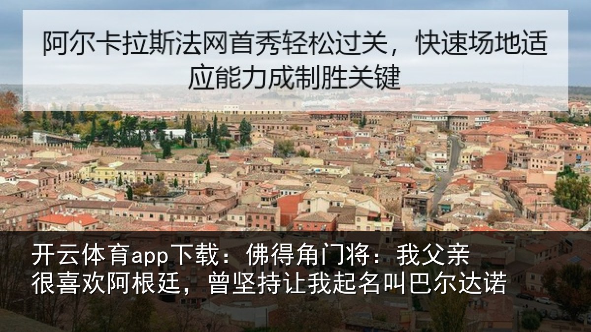 开云体育app下载：佛得角门将：我父亲很喜欢阿根廷，曾坚持让我起名叫巴尔达诺
