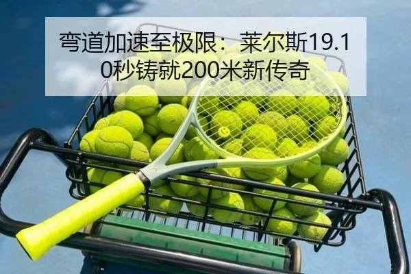 弯道加速至极限：莱尔斯19.10秒铸就200米新传奇