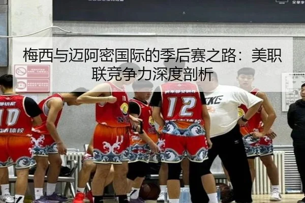 梅西与迈阿密国际的季后赛之路：美职联竞争力深度剖析