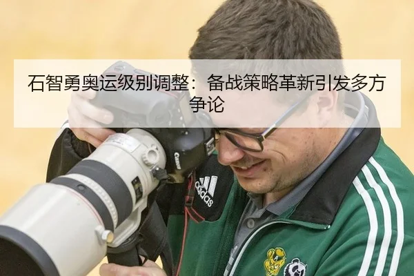石智勇奥运级别调整：备战策略革新引发多方争论
