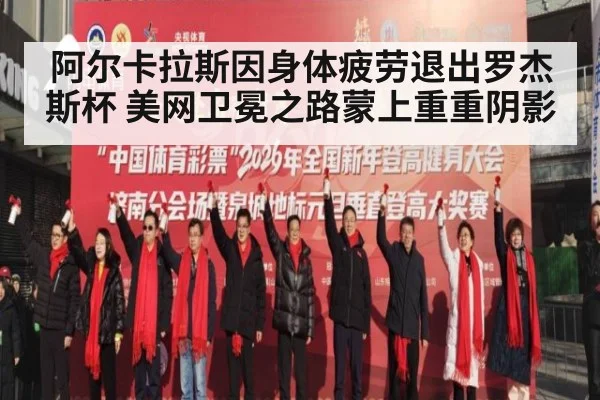 阿尔卡拉斯因身体疲劳退出罗杰斯杯 美网卫冕之路蒙上重重阴影