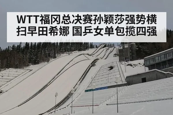 WTT福冈总决赛孙颖莎强势横扫早田希娜 国乒女单包揽四强